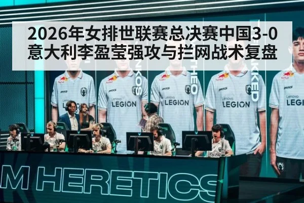 2026年女排世联赛总决赛中国3-0意大利李盈莹强攻与拦网战术复盘
