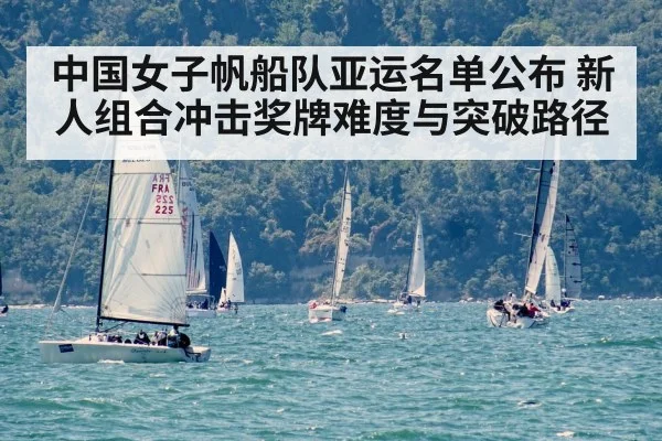 中国女子帆船队亚运名单公布 新人组合冲击奖牌难度与突破路径