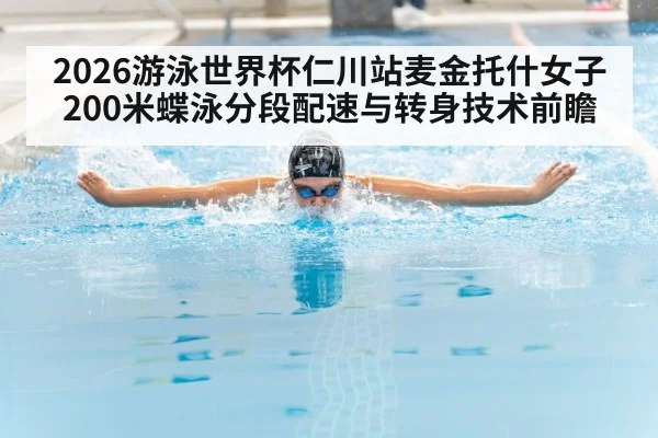 2026游泳世界杯仁川站麦金托什女子200米蝶泳分段配速与转身技术前瞻
